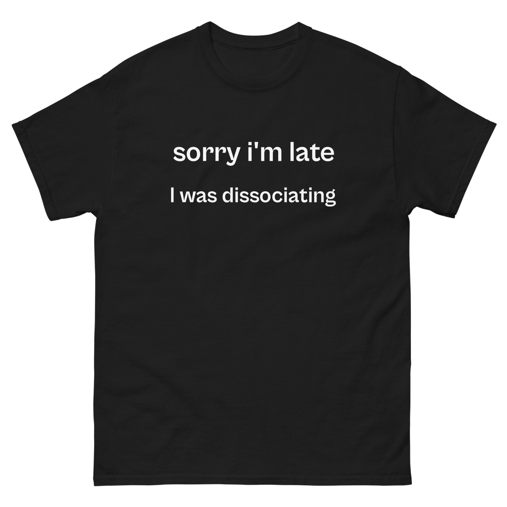 sorry i'm late i was dissociating, 100% cotton t-shirt