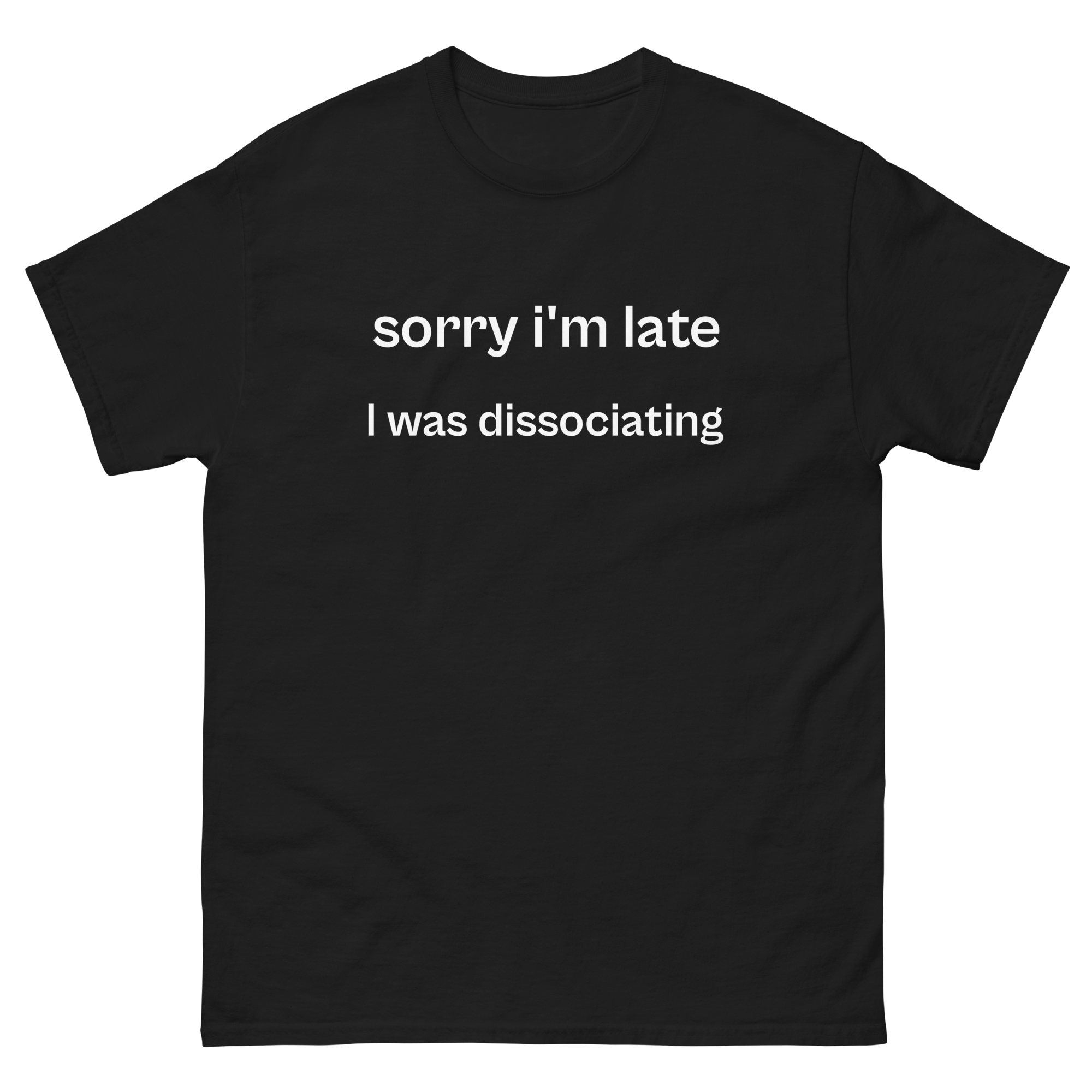 sorry i'm late i was dissociating, 100% cotton t-shirt