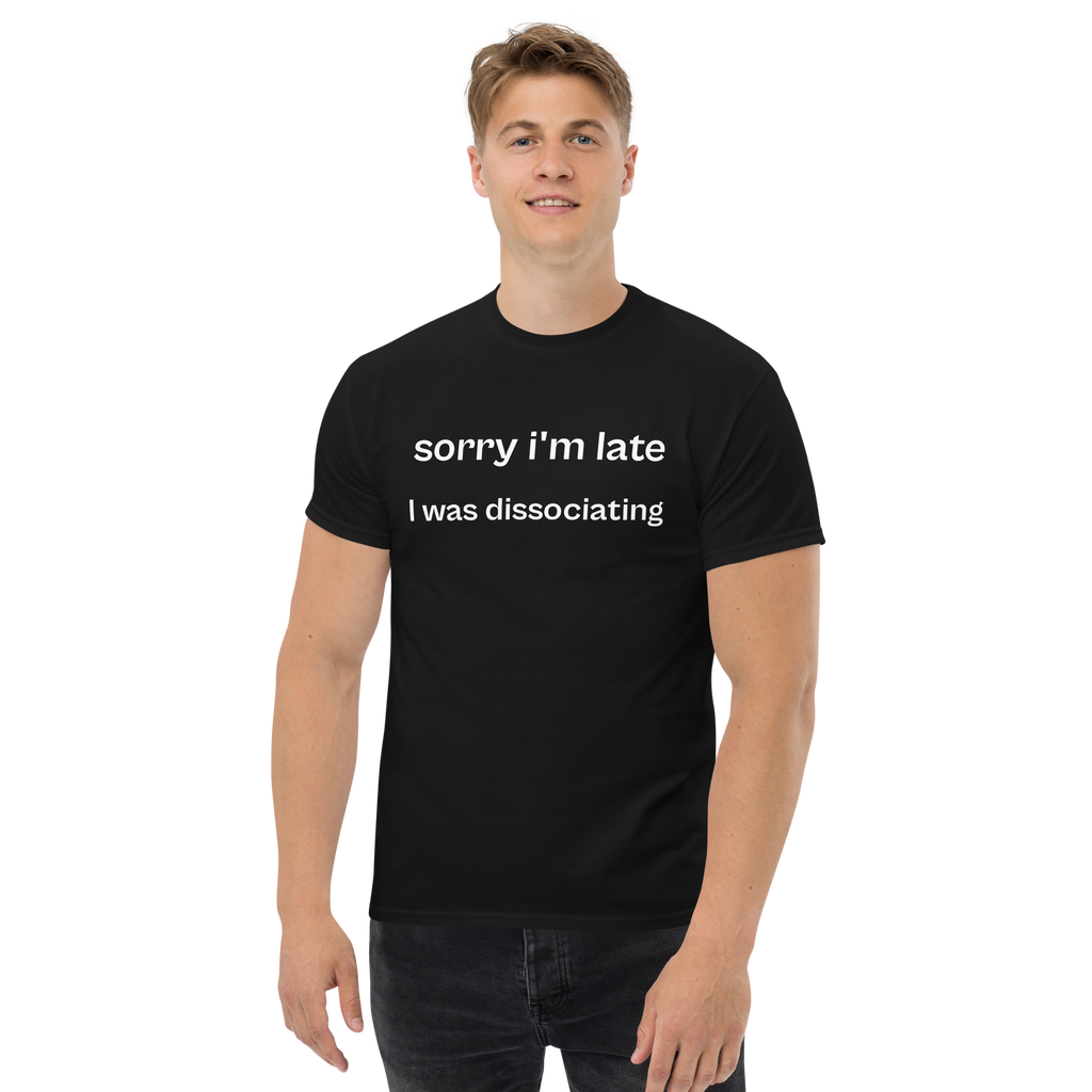 sorry i'm late i was dissociating, 100% cotton t-shirt