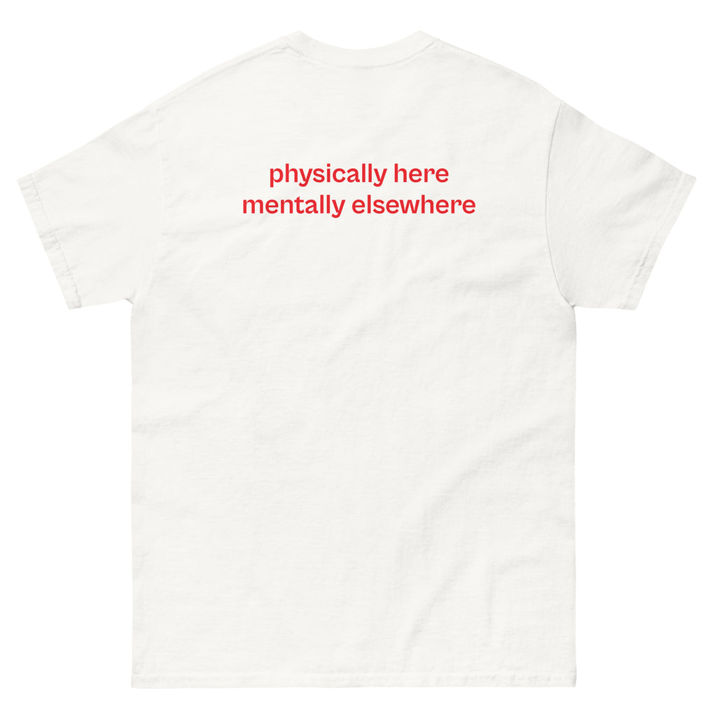 physically here mentally elsewhere, 100% cotton t-shirt