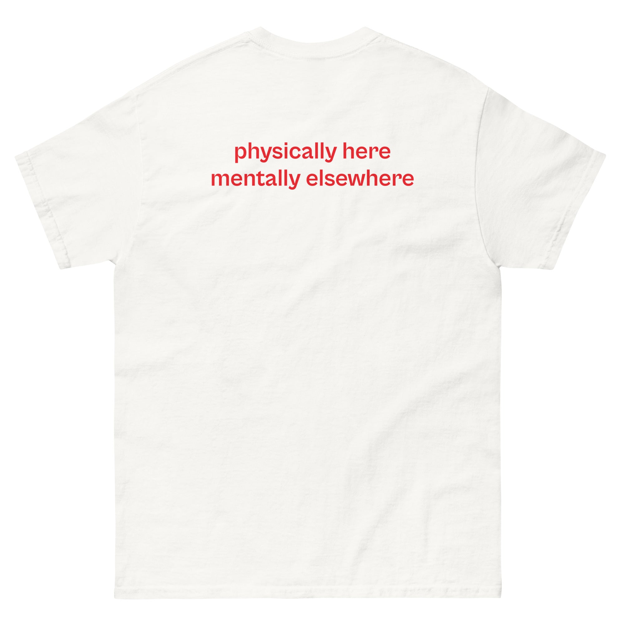physically here mentally elsewhere, 100% cotton t-shirt