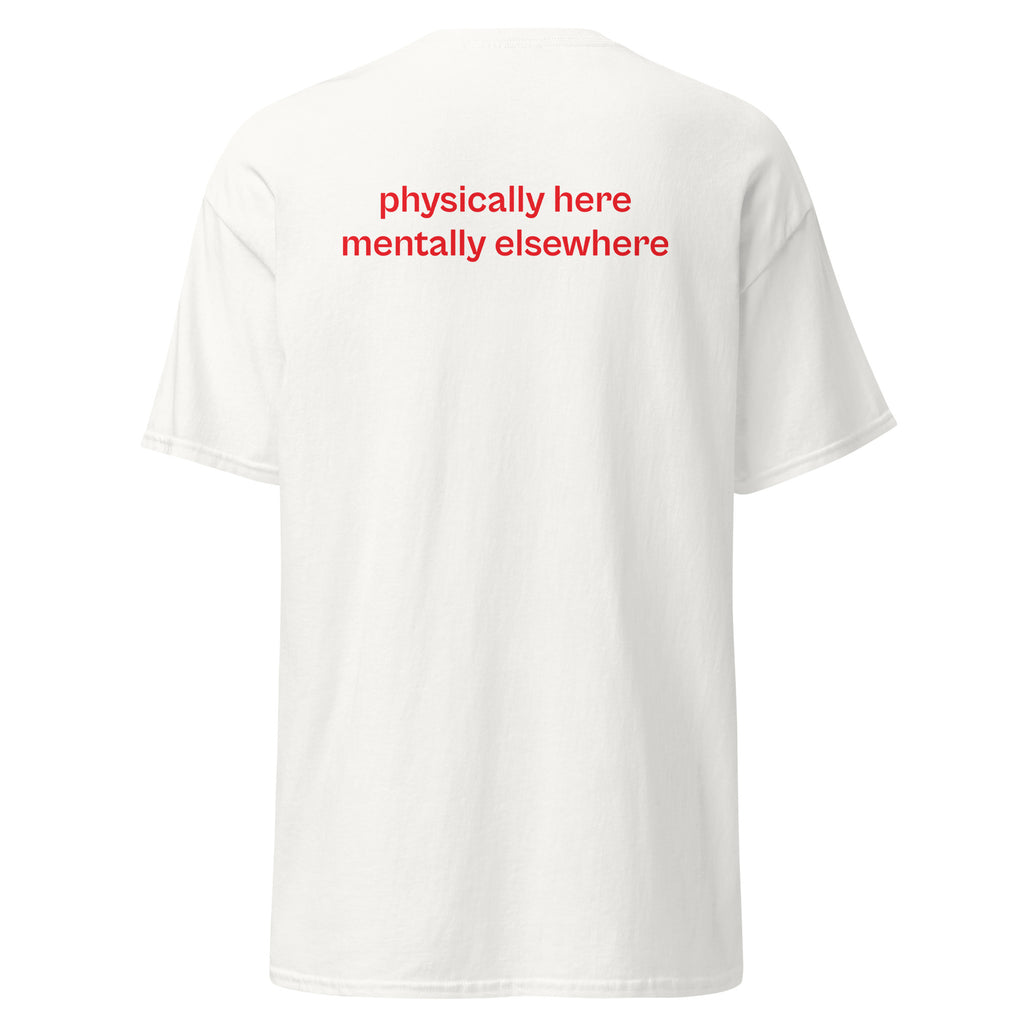 physically here mentally elsewhere, 100% cotton t-shirt