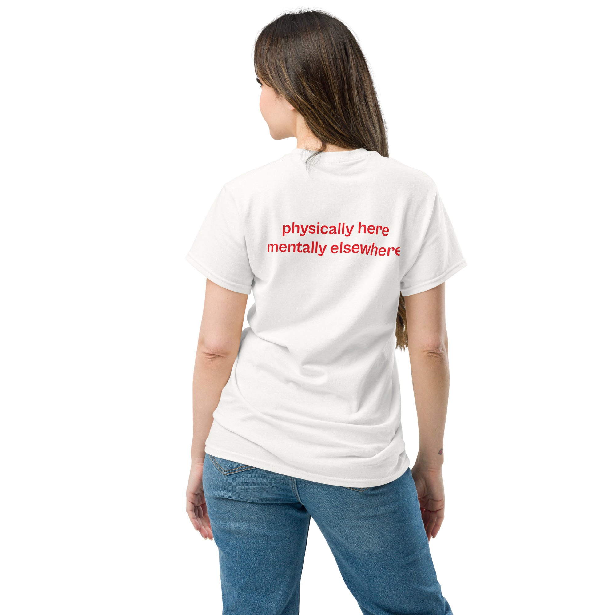 physically here mentally elsewhere, 100% cotton t-shirt
